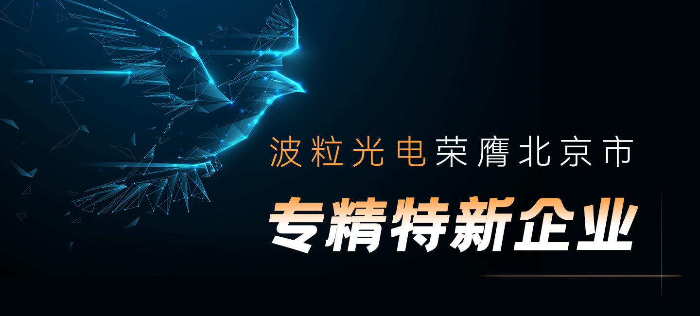 勇立潮头敢为先，奋楫扬帆谱新篇——波粒光电荣获北京市“专精特新”中小企业称号